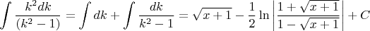 $$ \int\frac{k^2dk}{(k^2 - 1)} = \int dk + \int\frac{dk}{k^2 - 1} = \sqrt{x+1} - \frac12 \ln \left|\frac{1+\sqrt{x+1}}{1-\sqrt{x+1}}\right|+C$$