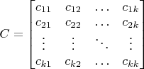 $C=\begin{bmatrix}c_{11} & c_{12} & \ldots & c_{1k}\\c_{21} & c_{22} & \ldots & c_{2k}\\\vdots & \vdots & \ddots & \vdots \\c_{k1} & c_{k2} & \ldots & c_{kk}\end{bmatrix}$