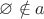 $\varnothing \notin a$ $\varnothing \notin a$