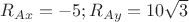 $R_{Ax} = -5; R_{Ay} = 10 \sqrt 3$