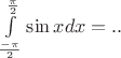 $\int\limits_{\frac{-\pi}{2}}^{\frac{\pi}{2}}\sin xdx=.. $
