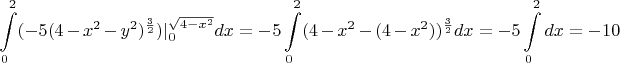 $$\int\limits_0^2 (-5(4-x^2 -y^2)^{\frac 3{2}})\lvert_{0}^{\sqrt{4-x^2}} dx = -5\int\limits_0^2 (4-x^2 -(4-x^2))^{\frac 3{2}}dx = -5 \int\limits_0^2 dx = -10