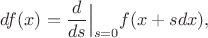 $$df(x)=\frac{d}{ds}\Big|_{s=0}f(x+sdx),$$