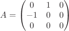 $A=\begin{pmatrix}0&1&0\\-1&0&0\\0&0&0\end{pmatrix}$
