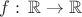 $f:\,\mathbb{R}\to\mathbb{R}$ $f:\,\mathbb{R}\to\mathbb{R}$