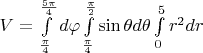 $V=\int\limits_{\frac{\pi}{4}}^{\frac{5\pi}{4}}d\varphi \int\limits_{\frac{\pi}{4}}^{\frac{\pi}{2}}\sin\theta d\theta \int\limits_{0}^{5}r^2dr$