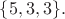$\{5,3,3\}.$