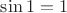 $\sin 1 = 1$ $\sin 1 = 1$