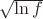 $\sqrt{\ln f}$