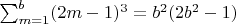 $\sum_{m=1}^{b}(2m-1)^{3}=b^{2}(2b^{2}-1)$