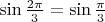 $\sin \frac{2\pi}{3} = \sin \frac{\pi}{3}$