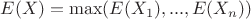$E(X)=\max(E(X_1),...,E(X_n))$