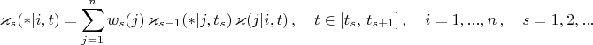$$
\varkappa_{s}(*|i,t) = \sum_{j=1}^n
            w_{s}(j)\,\varkappa_{s-1}(*|j,t_{s})\,\varkappa(j|i,t)\,,\quad
            t\in[t_s,\,t_{s+1}]\, ,\quad i=1,...,n\, ,\quad s=1,2,...
$$