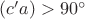 $(c'a)>90^\circ$