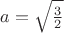 $a=\sqrt{\frac{3}{2}}$