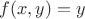 $f(x,y)=y$