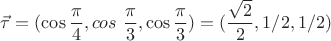 $\vec \tau = (\cos \dfrac{\pi}{4},cos\ \dfrac{\pi}{3},\cos \dfrac{\pi}{3})=(\dfrac{\sqrt 2}{2}, 1/2,1/2)$