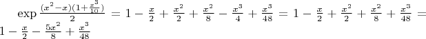 $\exp \frac{(x^2 - x)(1 + \frac{x^3}{10})}{2} = 1 - \frac{x}{2} + \frac{x^2}{2} + \frac{x^2}{8} - \frac{x^3}{4} + \frac{x^3}{48} = 1 - \frac{x}{2} + \frac{x^2}{2} + \frac{x^2}{8} + \frac{x^3}{48} = 1 - \frac{x}{2} - \frac{5x^2}{8} + \frac{x^3}{48}$
