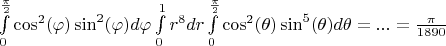 $\int\limits_{0}^{\frac{\pi}{2}} \cos^2(\varphi) \sin^2(\varphi) d \varphi \int\limits_{0}^{1} r^8 dr \int\limits_{0}^{\frac{\pi}{2}} \cos^2(\theta) \sin^5(\theta) d \theta = ... = \frac{\pi}{1890}$