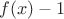 $f(x)-1$