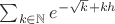 $\sum_{k\in\mathbb{N}}e^{-\sqrt{k}+kh}$