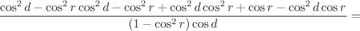 $$\frac{\cos^2 d - \cos^2 r \cos^2 d - \cos^2 r + \cos^2 d \cos^2 r + \cos r - \cos^2 d \cos r}{(1 - \cos^2 r) \cos d}=$$