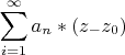 $$\sum\limits_{i=1}^{\infty} a_n*(z_-z_0)$$