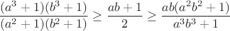$$\frac{(a^3+1)(b^3+1)}{(a^2+1)(b^2+1)}\geq\frac{ab+1}{2}\geq\frac{ab(a^2b^2+1)}{a^3b^3+1}$$