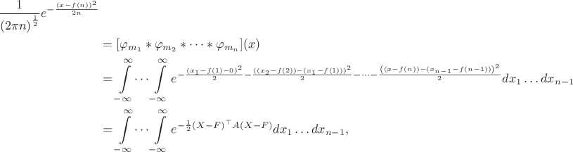 \begin{align*}\frac{1}{\left(2\pi n\right)^\frac{1}{2}}e^{-\frac{\left(x-f(n)\right)^2}{2 n}} &\\&= [\varphi_{m_1}\ast  \varphi_{m_2} \ast \dots  \ast \varphi_{m_n}](x) \\&= \int\limits_{-\infty}^\infty\dots\int\limits_{-\infty}^\infty e^{- \frac{\left(x_1 - f(1) - 0\right)^2}{2} - \frac{\left((x_2 - f(2)) - (x_1 - f(1))\right)^2}{2} - \dots -   \frac{\left((x - f(n)) - (x_{n-1} - f(n-1))\right)^2}{2}}d x_1 \dots d x_{n-1} \\&= 
 \int\limits_{-\infty}^\infty\dots\int\limits_{-\infty}^\infty e^{- \frac{1}{2}(X - F)^\top A (X - F) }d x_1 \dots d x_{n-1},  \end{align*}
