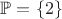 $\mathbb{P}=\{2\}$