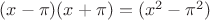$(x-\pi)(x+\pi)=(x^2-\pi^2)$