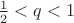 $\frac{1}{2}<q<1$