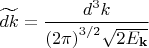 $\widetilde{dk} = \dfrac{d^3 k}{{(2 \pi)}^{3/2} \sqrt{2 E_{\mathbf{k}}}}$