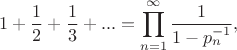 $$1+\frac12+\frac13+...=\prod\limits_{n=1}^{\infty}\frac 1{1-p_n^{-1}},$$ $$1+\frac12+\frac13+...=\prod\limits_{n=1}^{\infty}\frac 1{1-p_n^{-1}},$$