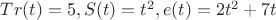 $Tr(t)=5, S(t)=t^2, e(t)=2t^2+7t$