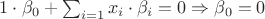 $ 1\cdot \beta_0 + \sum_{i=1} x_i \cdot \beta_i = 0 \Rightarrow \beta_0 = 0 $