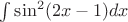 $\int\sin^2(2x-1)dx$