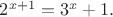 $2^{x+1} = 3^x + 1.$