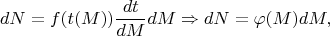 $$dN=f(t(M))\frac{dt}{dM}dM\Rightarrow dN=\varphi(M)dM,$$