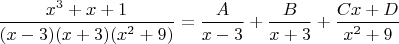 $ \dfrac{x^3+x+1}{(x-3)(x+3)(x^2+9)}=\dfrac {A}{x-3} +  \dfrac {B}{x+3} + \dfrac {Cx+D}{x^2+9}$