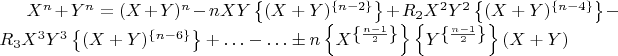 $X^n + Y^n = (X + Y)^n - n X Y  \left\lbrace(X + Y)^\left\lbrace n - 2\right\rbrace\right\rbrace + R_2  X^2  Y^2 \left\lbrace(X + Y)^\left\lbrace n - 4 \right\rbrace\right\rbrace - R_3  X^3   Y^3  \left\lbrace(X + Y)^\left\lbrace n - 6\right\rbrace\right\rbrace + &hellip; - &hellip;  &plusmn;  n \left\lbrace X^\left\lbrace\frac{n - 1}{2}\right\rbrace\right\rbrace  \left\lbrace Y^\left\lbrace\frac{n - 1}{2}\right\rbrace\right\rbrace (X + Y)$