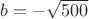 $b=-\sqrt {500}$