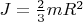 $J = \frac {2}{3}mR^2$