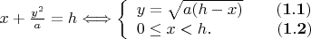 $x+\frac{y^2}{a}=h\Longleftrightarrow \left\{
\begin{array}{l}
 y=\sqrt{a(h-x)}\qquad\bold{(1.1)} \\
0\le x<h. \qquad\qquad\bold{(1.2)}
\end{array}
\right.\qquad
$