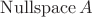 $\operatorname{Nullspace}A$
