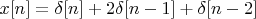 $x[n]=\delta[n]+2\delta[n-1]+\delta[n-2]$