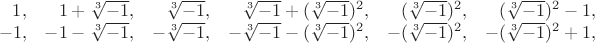 $\begin{array}{rrrrrr}1,&1+\sqrt[3]{-1},&\sqrt[3]{-1},&\sqrt[3]{-1}+(\sqrt[3]{-1})^2,&(\sqrt[3]{-1})^2,&(\sqrt[3]{-1})^2-1,\\-1,&-1-\sqrt[3]{-1},&-\sqrt[3]{-1},&-\sqrt[3]{-1}-(\sqrt[3]{-1})^2,&-(\sqrt[3]{-1})^2,&-(\sqrt[3]{-1})^2+1,\end{array}$