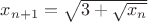 $x_{n+1}=\sqrt{3+\sqrt{x_n}}$
