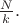 $\frac{N}{k}.$
