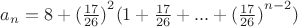 $a_n=8+{(\frac{17}{26})}^2(1+\frac{17}{26}+...+{(\frac{17}{26})}^{n-2})$